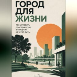 Город для жизни: Как устроить пространство, в котором хочется быть