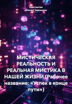 МИСТИЧЕСКАЯ РЕАЛЬНОСТЬ И РЕАЛЬНАЯ МИСТИКА В НАШЕЙ ЖИЗНИ (Рабочее название: «Успех в конце пути»)