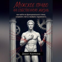 Мужское право на собственную жизнь: как выйти из функционального плена, сохранить честь и выбрать подлинность