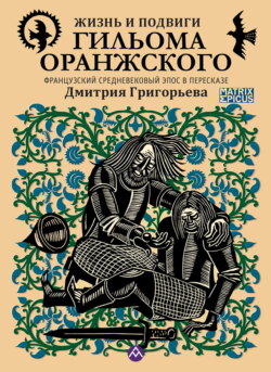 Жизнь и подвиги Гильома Оранжского. Французский средневековый эпос в пересказе Дмитрия Григорьева