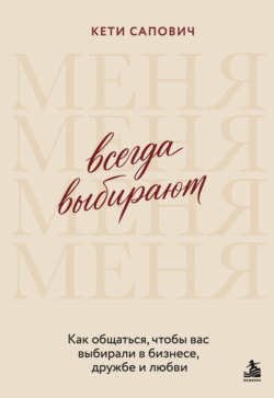 Всегда выбирают меня. Как общаться, чтобы вас выбирали в бизнесе, дружбе и любви