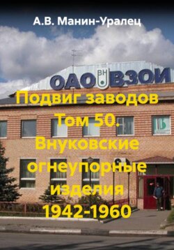 Подвиг заводов Том 50. Внуковские огнеупорные изделия 1942-1960
