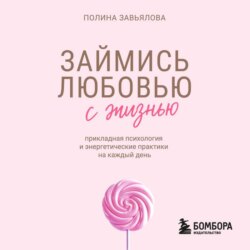Займись любовью с жизнью. Прикладная психология и энергетические практики на каждый день