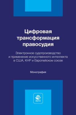 Цифровая трансформация правосудия. Электронное судопроизводство и применение искусственного интеллекта в США, КНР и Европейском союзе. Монография