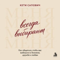 Всегда выбирают меня. Как общаться, чтобы вас выбирали в бизнесе, дружбе и любви