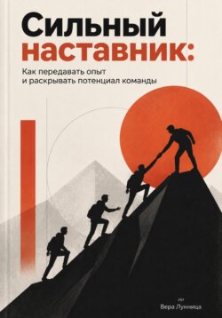 Сильный наставник. Как передавать опыт и раскрывать потенциал команды