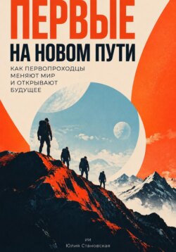 Первые на новом пути: Как первопроходцы меняют мир и открывают будущее