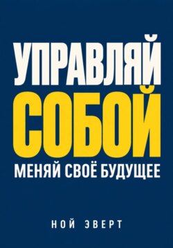 Управляй собой. Меняй своё будущее