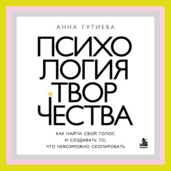 Психология творчества. Как найти свой голос и создавать то, что невозможно скопировать