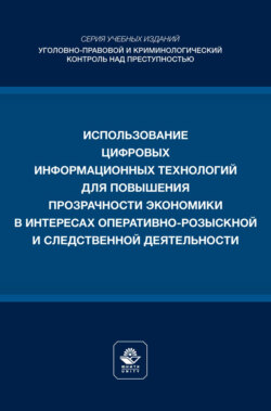 Использование цифровых информационных технологий для повышения прозрачности экономики в интересах оперативно- розыскной и следственной деятельности. Учебное пособие для студентов вузов, обучающихся по направлению подготовки «Юриспруденция»