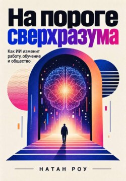 На пороге сверхразума. Как ИИ изменит работу, обучение и общество