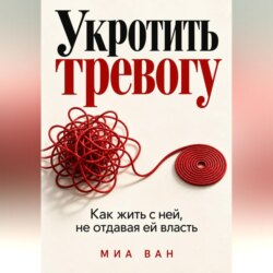 Укротить тревогу. Как жить с ней, не отдавая ей власть