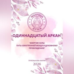 Матрица судьбы. Одиннадцатый аркан. Энергия Силы: путь к внутренней мощи и духовному пробуждению