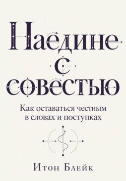 Наедине с совестью. Как оставаться честным в словах и поступках