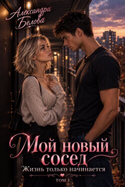 Мой новый сосед. Жизнь только начинается. Том 1