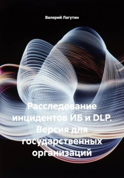 Расследование инцидентов ИБ и DLP. Версия для государственных организаций