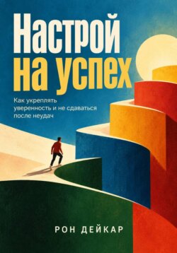 Настрой на успех. Как укреплять уверенность и не сдаваться после неудач