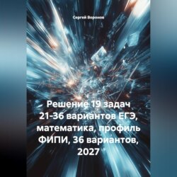 Решение 19 задач 21-36 вариантов ЕГЭ, математика, профиль ФИПИ, 36 вариантов, 2027