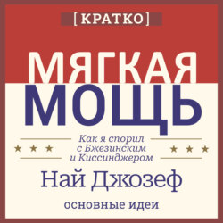 Мягкая мощь. Как я спорил с Бжезинским и Киссинджером. Най Джозеф. Кратко