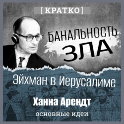 Банальность зла: Эйхман в Иерусалиме. Ханна Арендт. Кратко