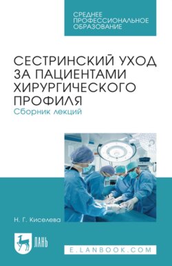 Сестринский уход за пациентами хирургического профиля. Сборник лекций. Учебное пособие для СПО