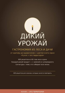 Дикий урожай: Гастрономия из леса и дачи — от крапивы до одуванчиков шестая книга серии «Кухня — это территория»
