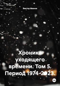 Хроника уходящего времени. Том 5. Период 1974-2023.