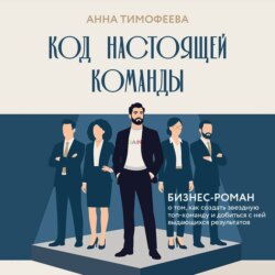 Код настоящей команды. Бизнес-роман о том, как создать звездную топ-команду и добиться с ней выдающихся результатов