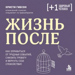 Жизнь после. Как оправиться от трудных событий, снизить тревогу и вернуть себе спокойствие