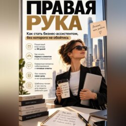 Правая рука. Как стать бизнес-ассистентом, без которого не обойтись