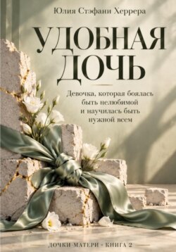 Удобная дочь. Девочка, которая боялась быть нелюбимой и научилась быть нужной всем