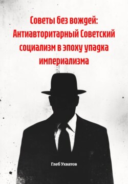Советы без вождей: Антиавторитарный Советский социализм в эпоху упадка империализма