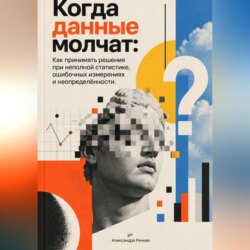 Когда данные молчат: Как принимать решения при неполной статистике, ошибочных измерениях и неопределённости