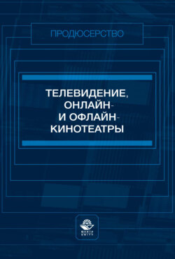 Телевидение, онлайн- и офлайн-кинотеатры. Учебное пособие для студентов вузов, обучающихся по специальности «Продюсерство»