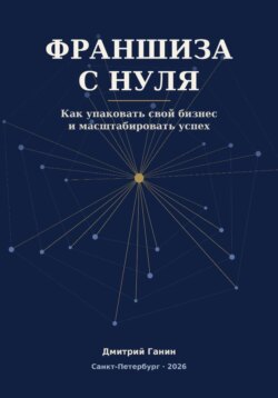 Франшиза с нуля - Как превратить прибыльный бизнес услуг в работающую сеть: система упаковки, договор, финансы и первые франчайзи