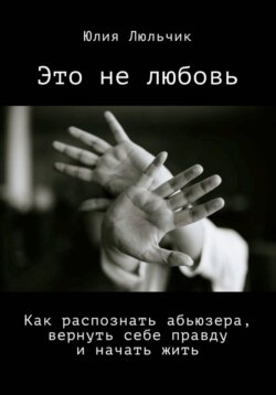 Это не любовь. Как распознать абьюзера, вернуть себе правду и начать жить
