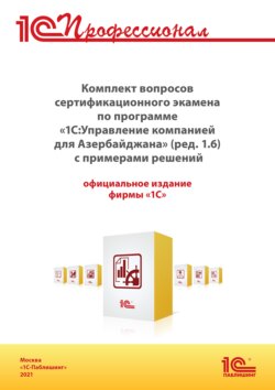 Комплект вопросов сертификационного экзамена «1С:Профессионал» по программе «1С:Управление компанией 8 для Азербайджана» (ред. 1.6) с примерами решений (+ epub). Версия экзамена – октябрь 2021 г.