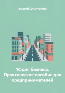 1С для бизнеса. Практическое пособие для предпринимателей
