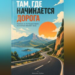 Там, где начинается дорога: Роман о путешествии, которое меняет всё