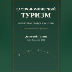 Гастрономический туризм. Едим местное, пробуем мир на вкус / Роман-путешествие с рецептами