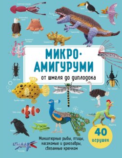 Микроамигуруми от шмеля до диплодока. Миниатюрные рыбы, птицы, насекомые и динозавры, связанные крючком