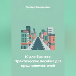 1С для бизнеса. Практическое пособие для предпринимателей