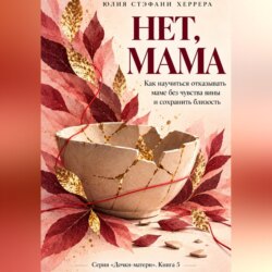 Нет, мама. Как научиться отказывать маме без чувства вины и сохранить близость