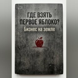 Где взять первое яблоко? Бизнес на земле: от смены на заводе до собственного дела