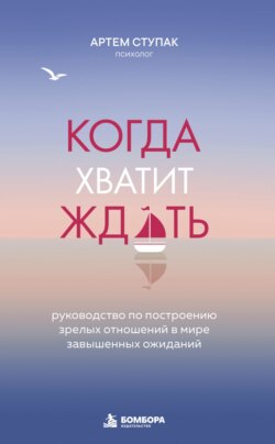 Когда хватит ждать. Руководство по построению зрелых отношений в мире завышенных ожиданий