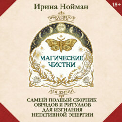 Магические чистки. Самый полный сборник обрядов и ритуалов для изгнания негативной энергии