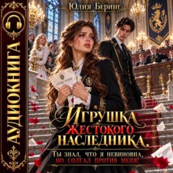 Игрушка жестокого наследника. Ты знал, что я невиновна, но солгал против меня!