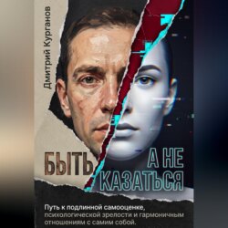 Быть, а не казаться. Путь к подлинной самооценке, психологической зрелости и гармоничным отношениям с самим собой