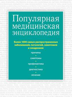Популярная медицинская энциклопедия. Более 1000 самых распространенных заболеваний, патологий, симптомов и синдромов