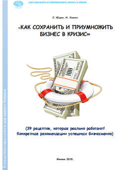 Как сохранить и приумножить бизнес в кризис. 39 рецептов, которые реально работают!